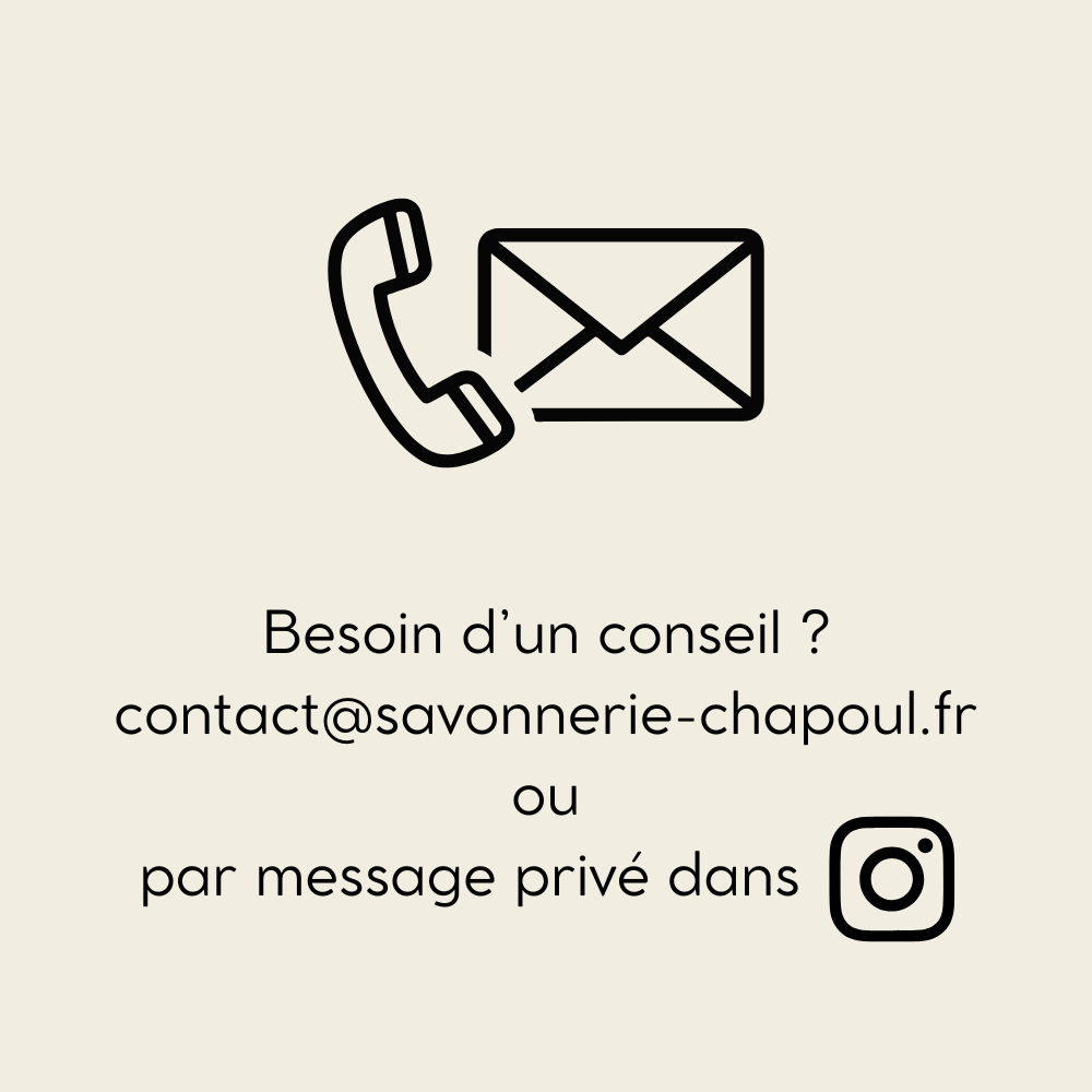 Besoin d'un conseil ? contact@savonnerie-chapoul.fr ou en MP via Instagram